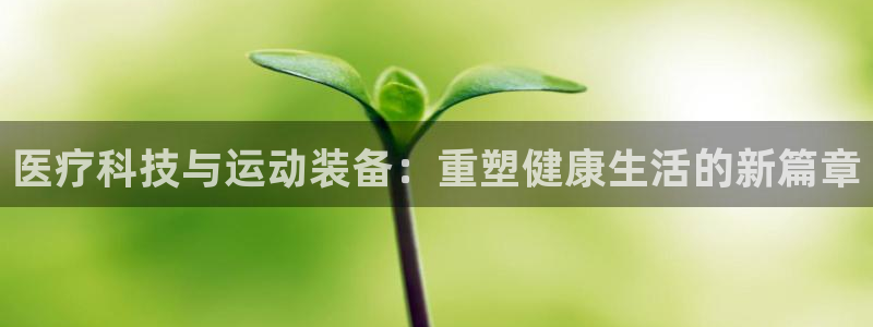 征途国际官方客服电话:医疗科技与运动装备:重塑健康生活的新篇