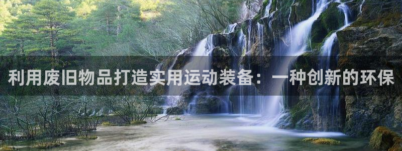 征途国际招商电话地址查询:利用废旧物品打造实用运动装备:一种