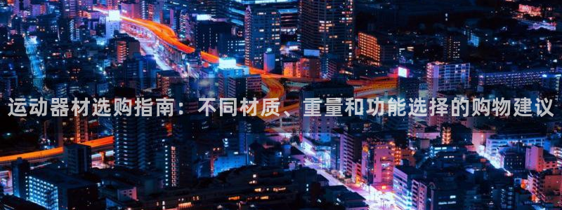 征途国际集团E.ON:运动器材选购指南:不同材质、重量和功能